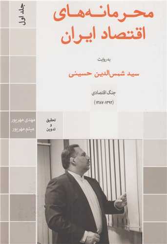 محرمانه های اقتصاد ایران: جلد1 به روایت سیدشمس الدین حسینی