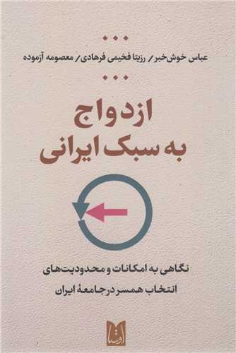 ازدواج به سبک ایرانی:نگاهی به امکانات و محدودیت های انتخاب همسر در جامعه ایران